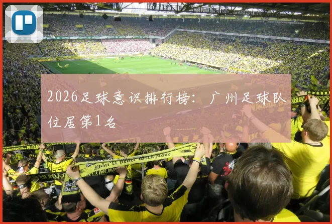 2026足球意识排行榜：广州足球队位居第1名